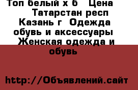 Топ белый х/б › Цена ­ 100 - Татарстан респ., Казань г. Одежда, обувь и аксессуары » Женская одежда и обувь   